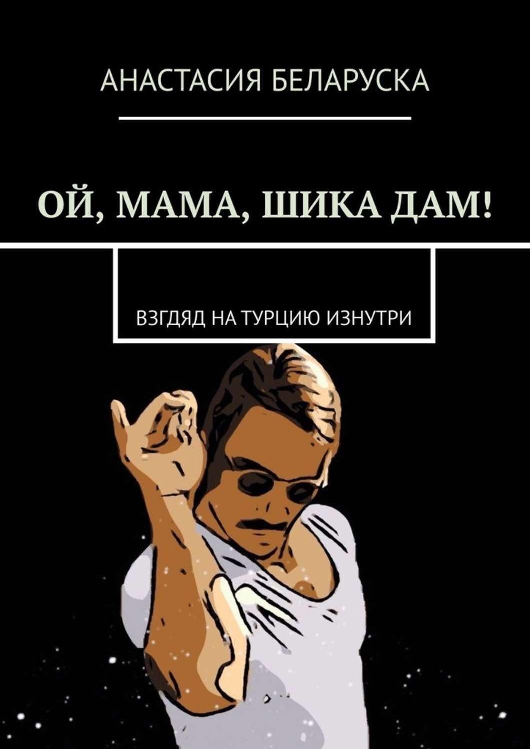 Обложка книги «Ой, мама, шика дам! Взгляд на Турцию изнутри»