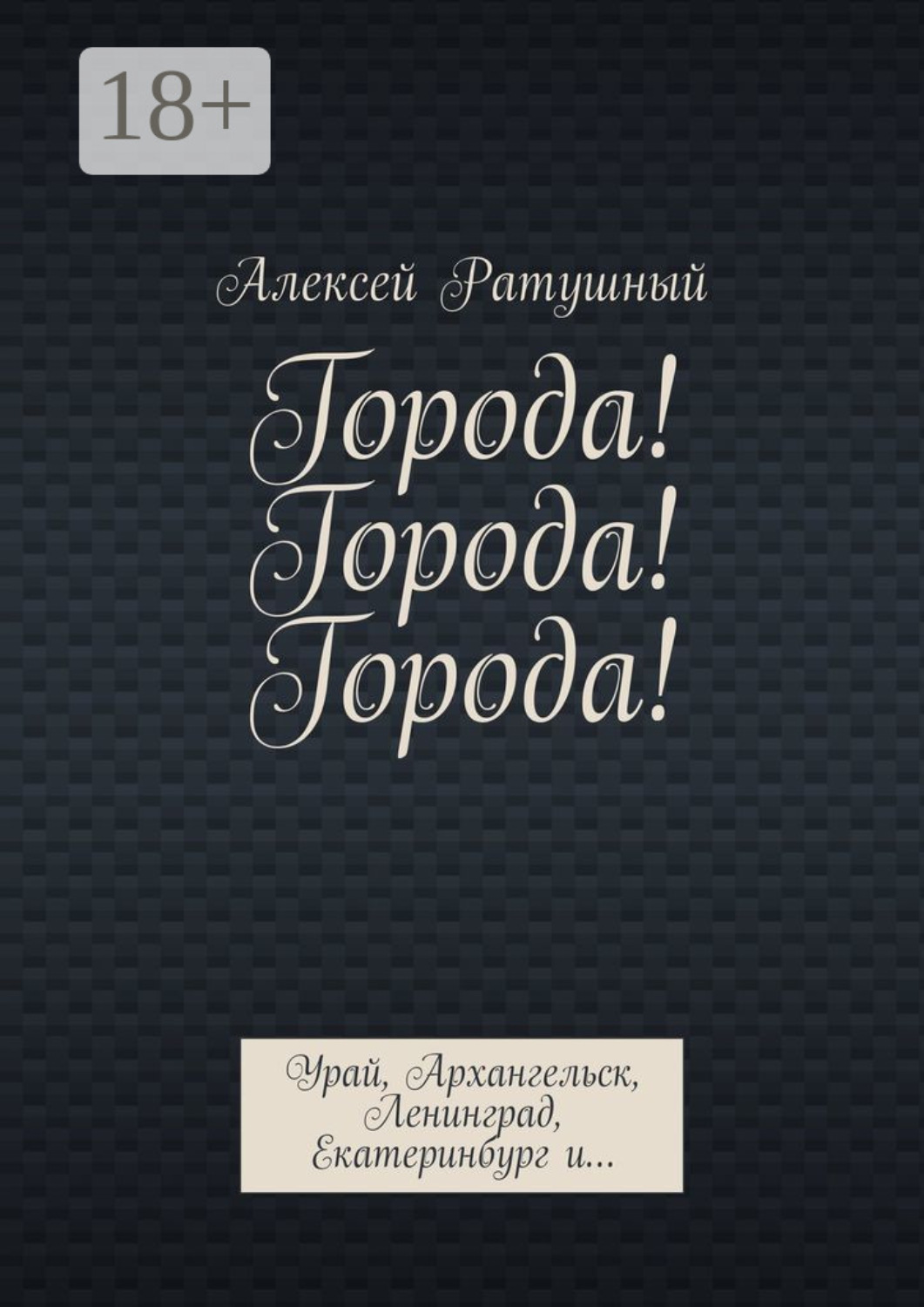 Обложка книги «Города! Города! Города! Урай, Архангельск, Ленинград, Екатеринбург и…»