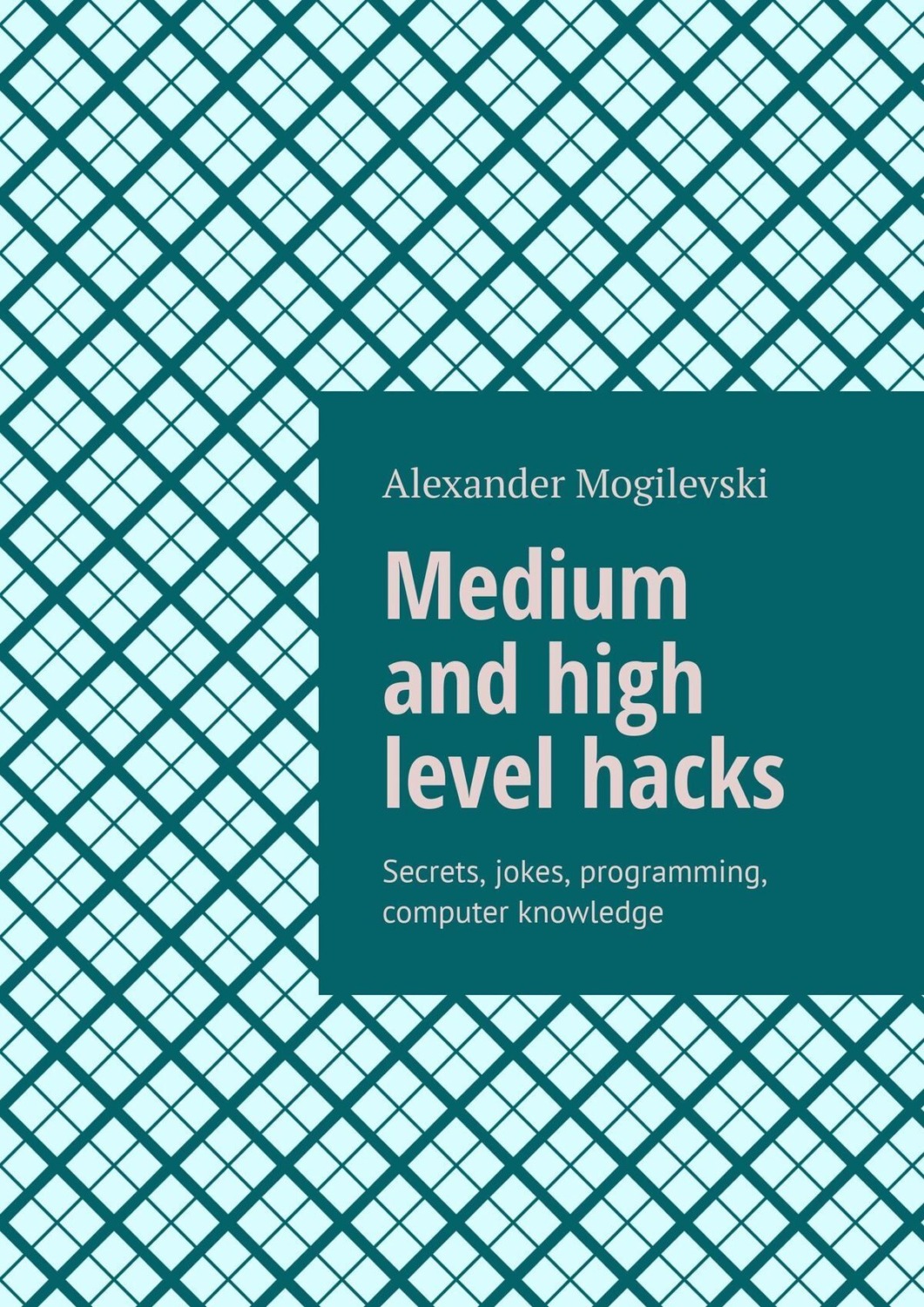 Обложка книги «Medium and high level hacks. Secrets, jokes, programming, computer knowledge»