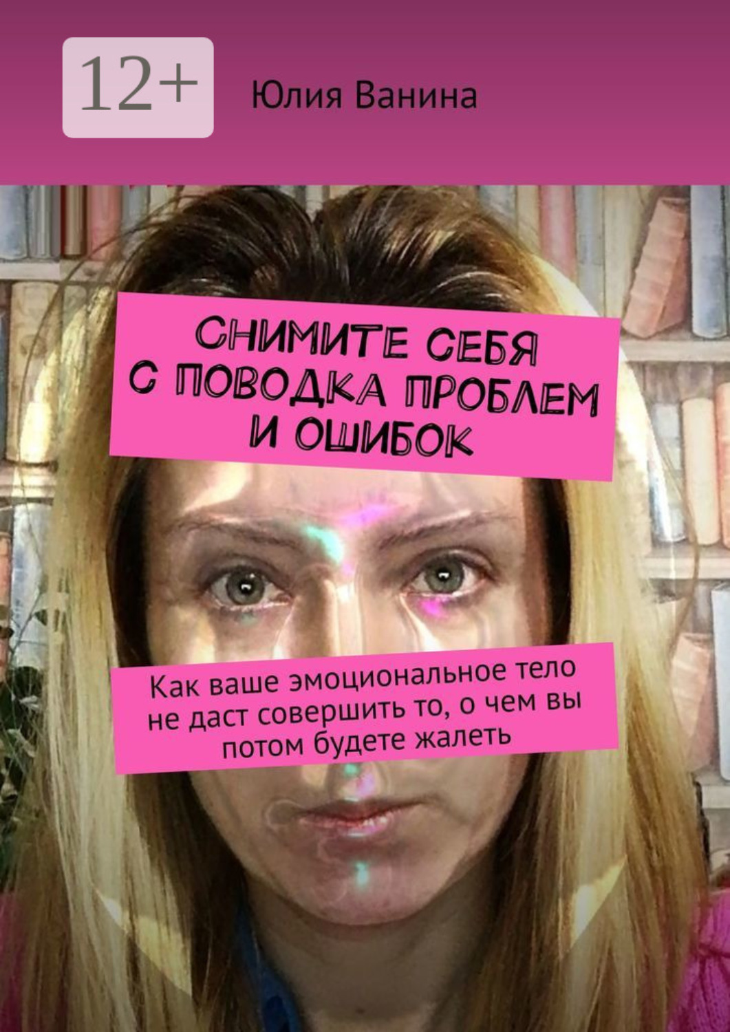 Обложка книги «Снимите себя с поводка проблем и ошибок. Как ваше эмоциональное тело не даст совершить то, о чем вы потом будете жалеть»