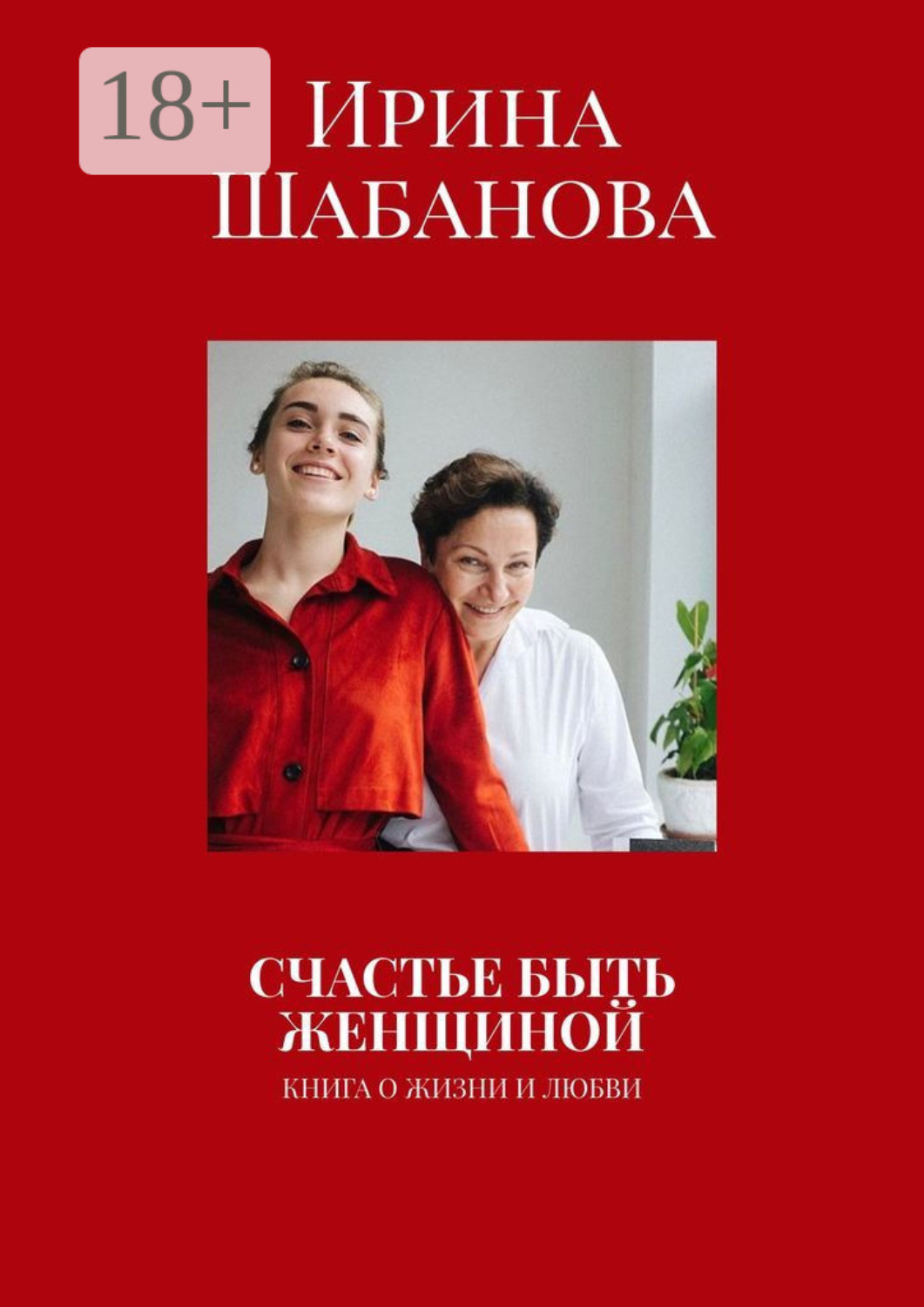 Обложка книги «СЧАСТЬЕ БЫТЬ ЖЕНЩИНОЙ. КНИГА О ЖИЗНИ И ЛЮБВИ»