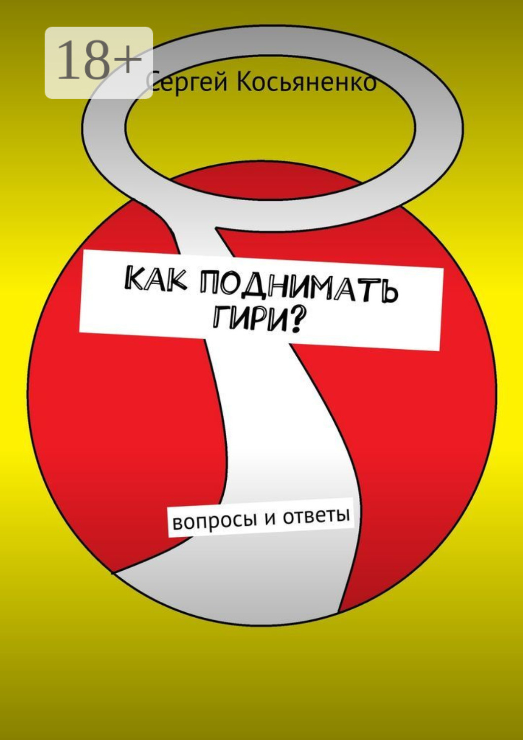 Обложка книги «Как поднимать гири? Вопросы и ответы»