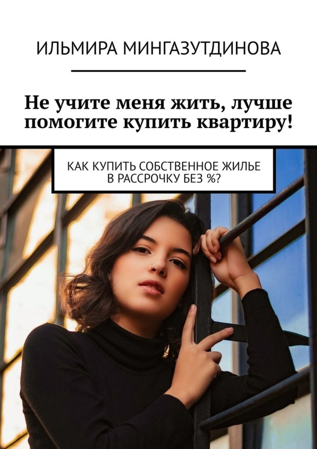 Обложка книги «Не учите меня жить, лучше помогите купить квартиру! Как купить собственное жилье в рассрочку без %?»
