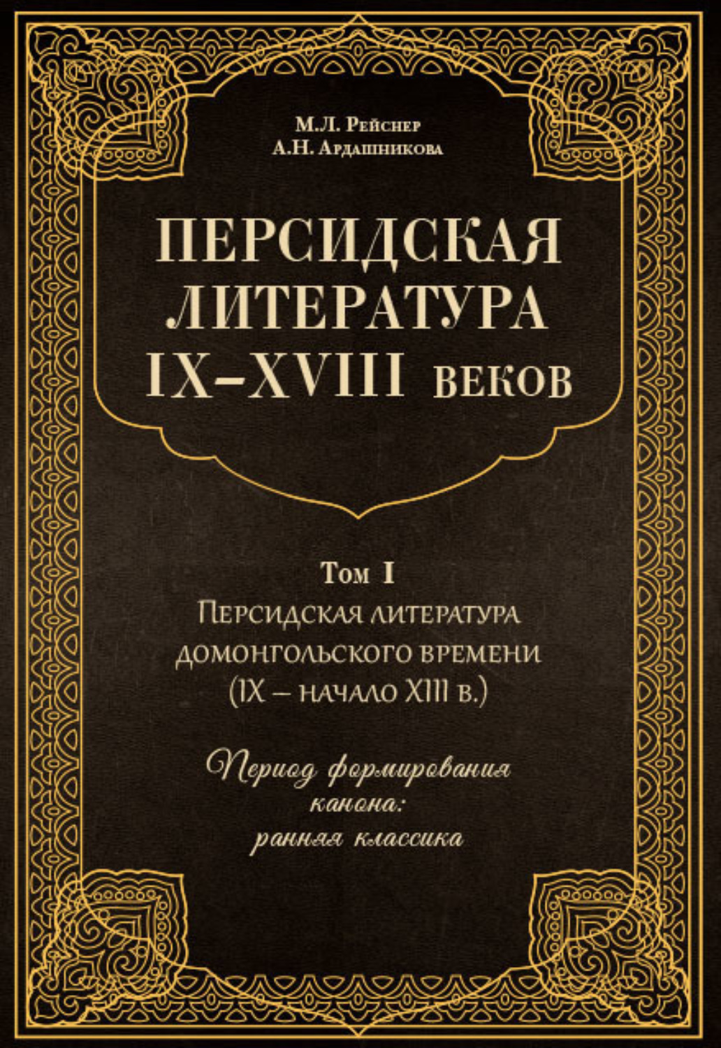 Обложка книги «Персидская литература IX–XVIII веков. Том 1. Персидская литература домонгольского времени (IX – начало XIII в.). Период формирования канона: ранняя классика»
