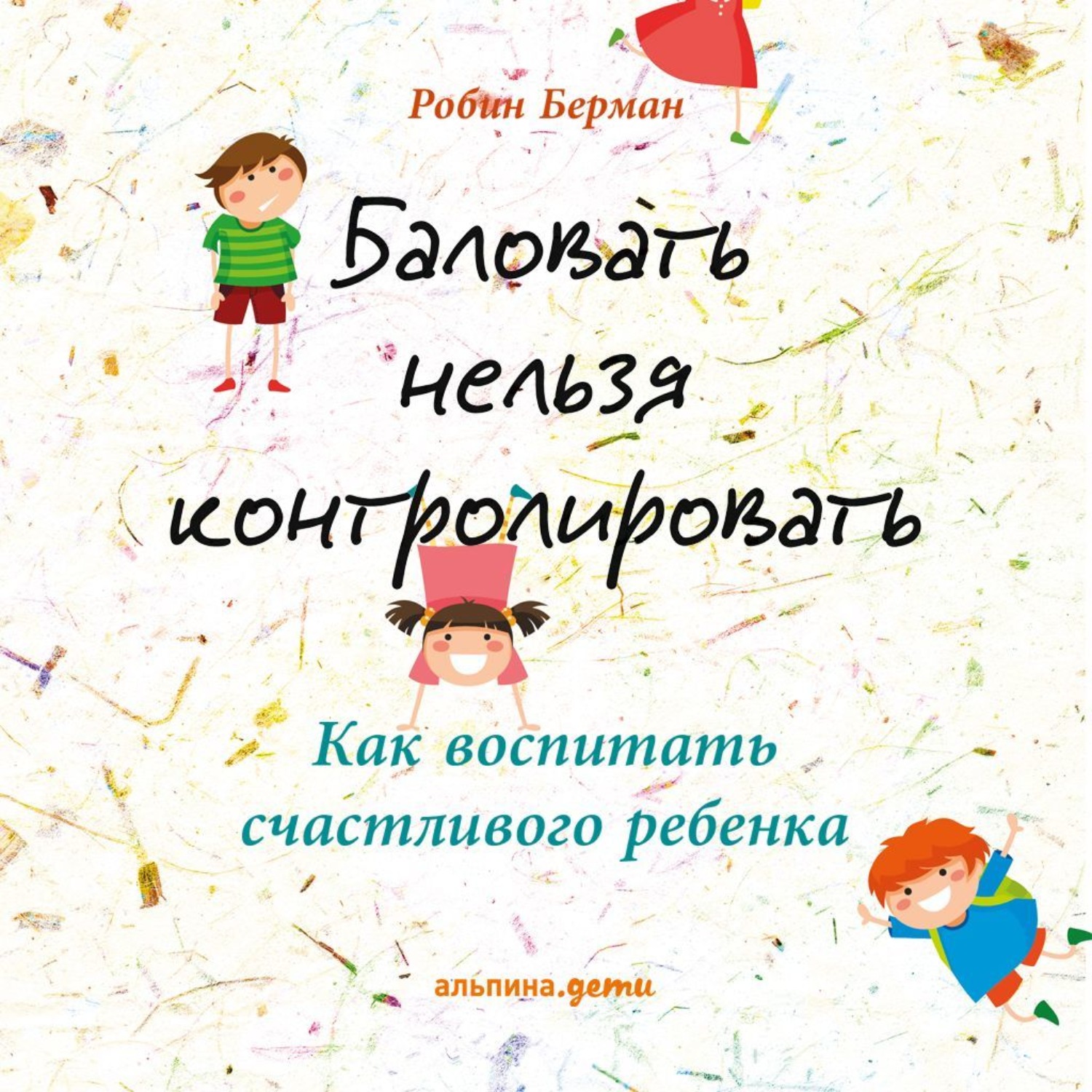 Обложка книги «Баловать нельзя контролировать. Как воспитать счастливого ребенка»