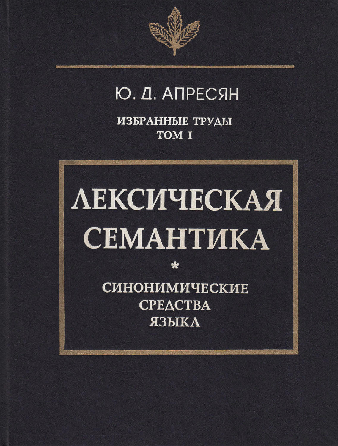 Обложка книги «Избранные труды. Том I. Лексическая семантика. Синонимические средства языка»