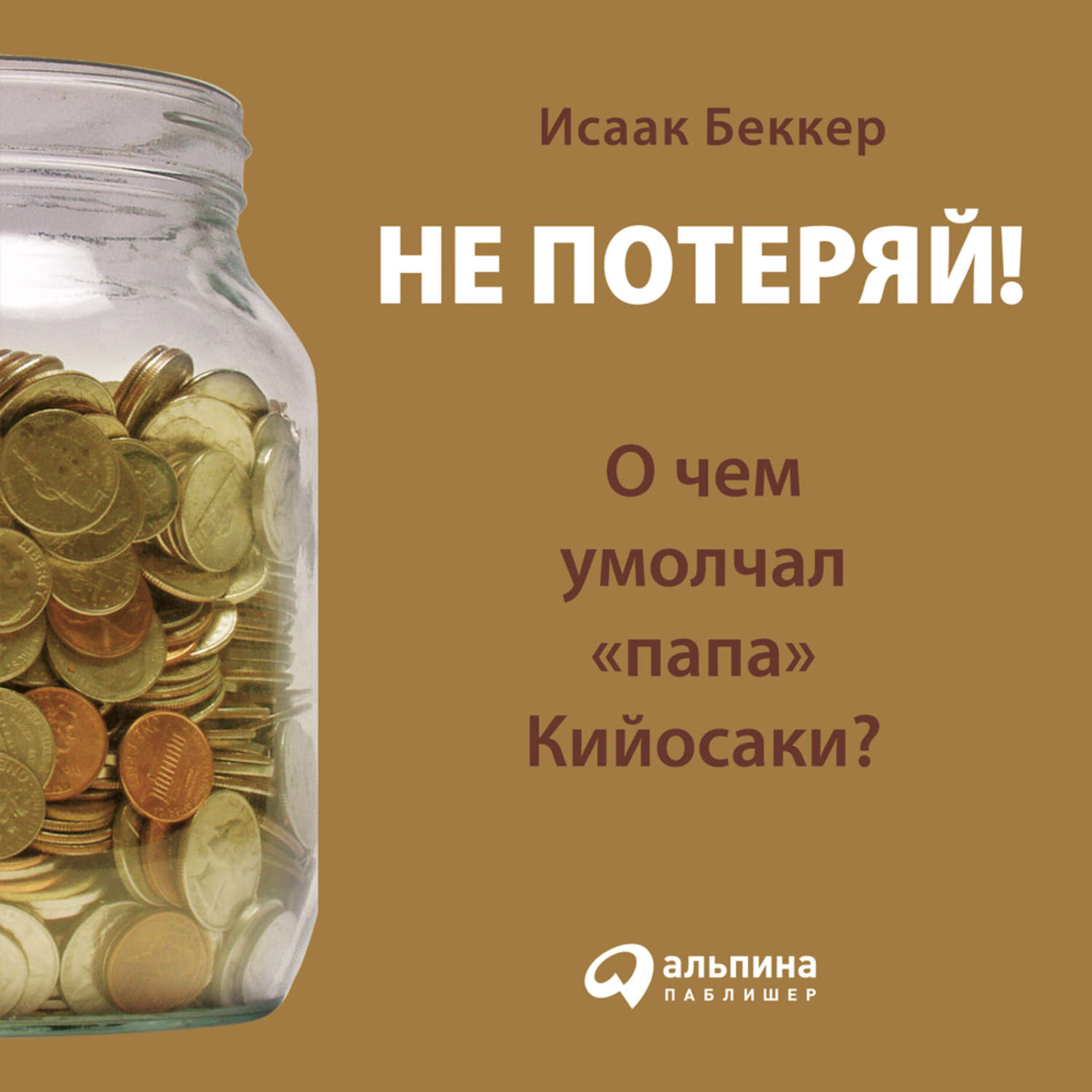 Обложка книги «Не потеряй! О чем умолчал «папа» Кийосаки? Философия здравого смысла для частного инвестора»