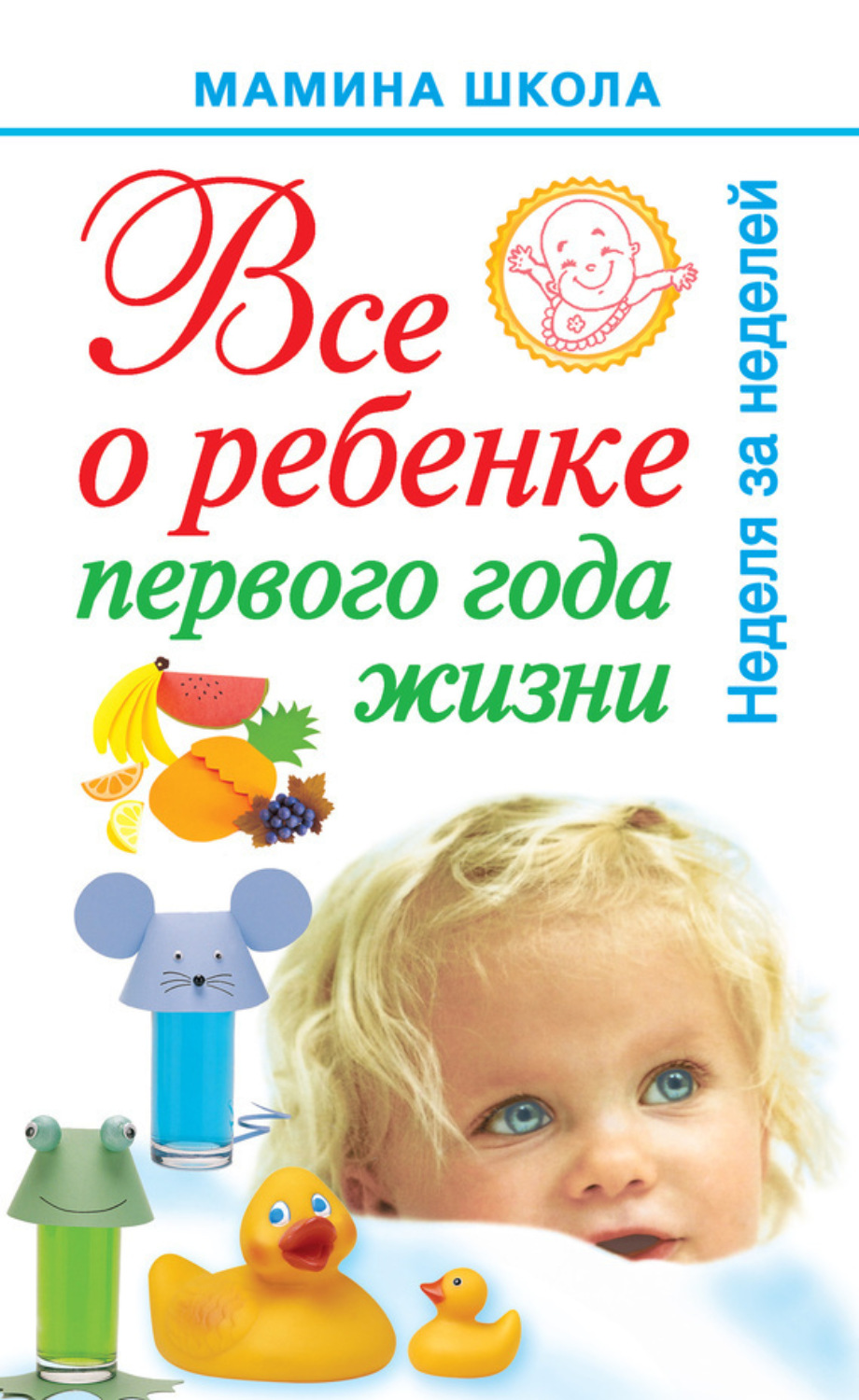 Обложка книги «Всё о ребенке первого года жизни. Неделя за неделей»