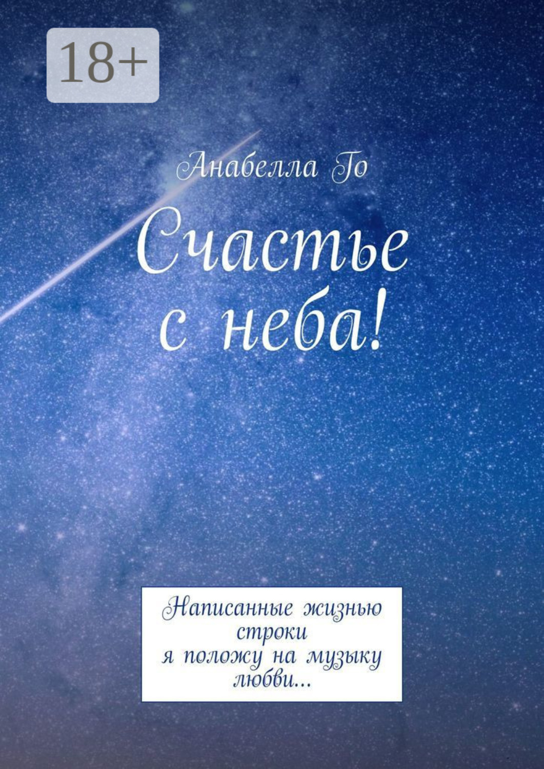 Обложка книги «Счастье с неба! Написанные жизнью строки я положу на музыку любви…»