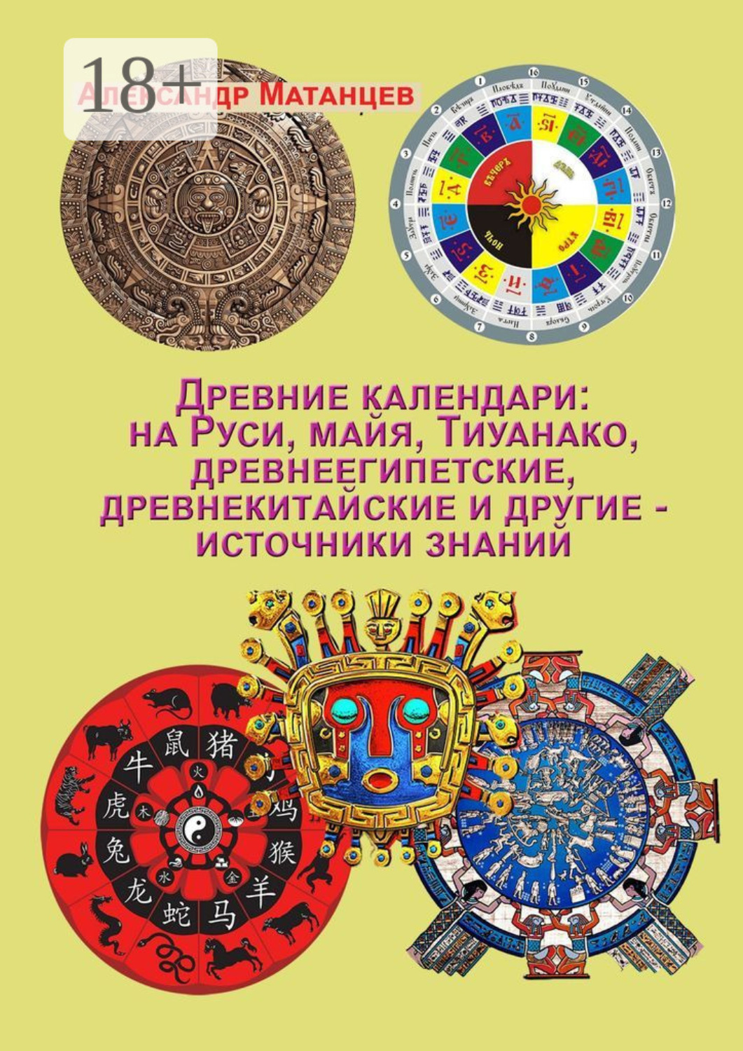 Обложка книги «Древние календари: на Руси, майя, Тиуанако, древнеегипетские, древнекитайские и другие – источники знаний»
