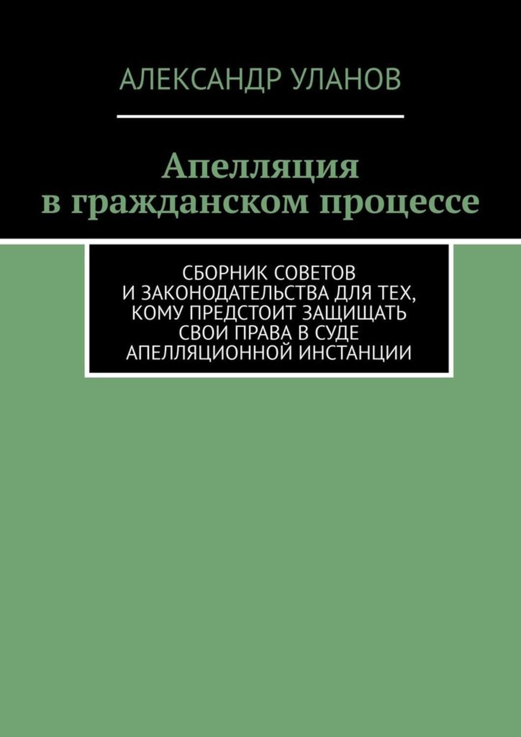 Обложка книги «Апелляция в гражданском процессе. Сборник советов и законодательства для тех, кому предстоит защищать свои права в суде апелляционной инстанции»