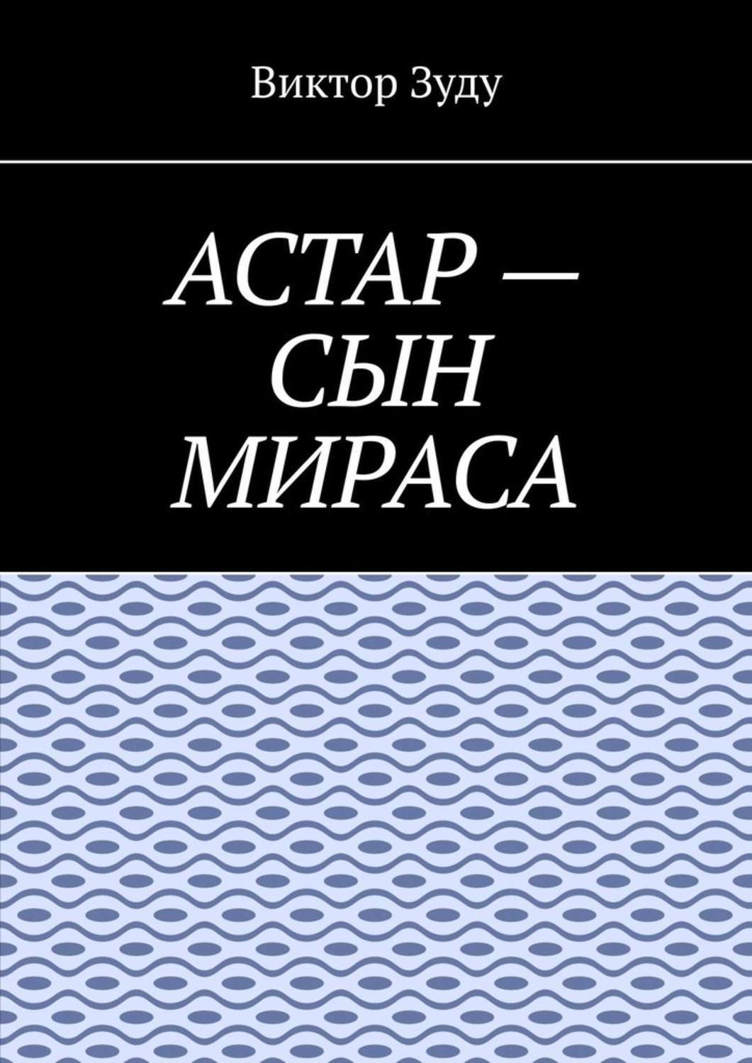 Обложка книги «Астар – сын Мираса. Кто ты, Астар?»