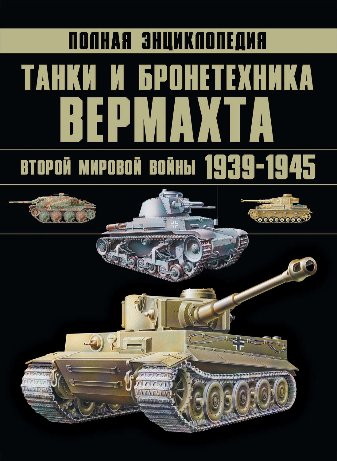Обложка книги «Танки и бронетехника Вермахта Второй мировой войны 1939–1945. Полная энциклопедия»