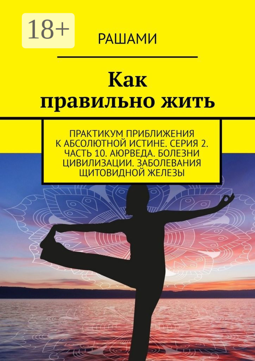 Обложка книги «Как правильно жить. Практикум приближения к абсолютной истине. Серия 2. Часть 10. Аюрведа. Болезни цивилизации. Заболевания щитовидной железы»