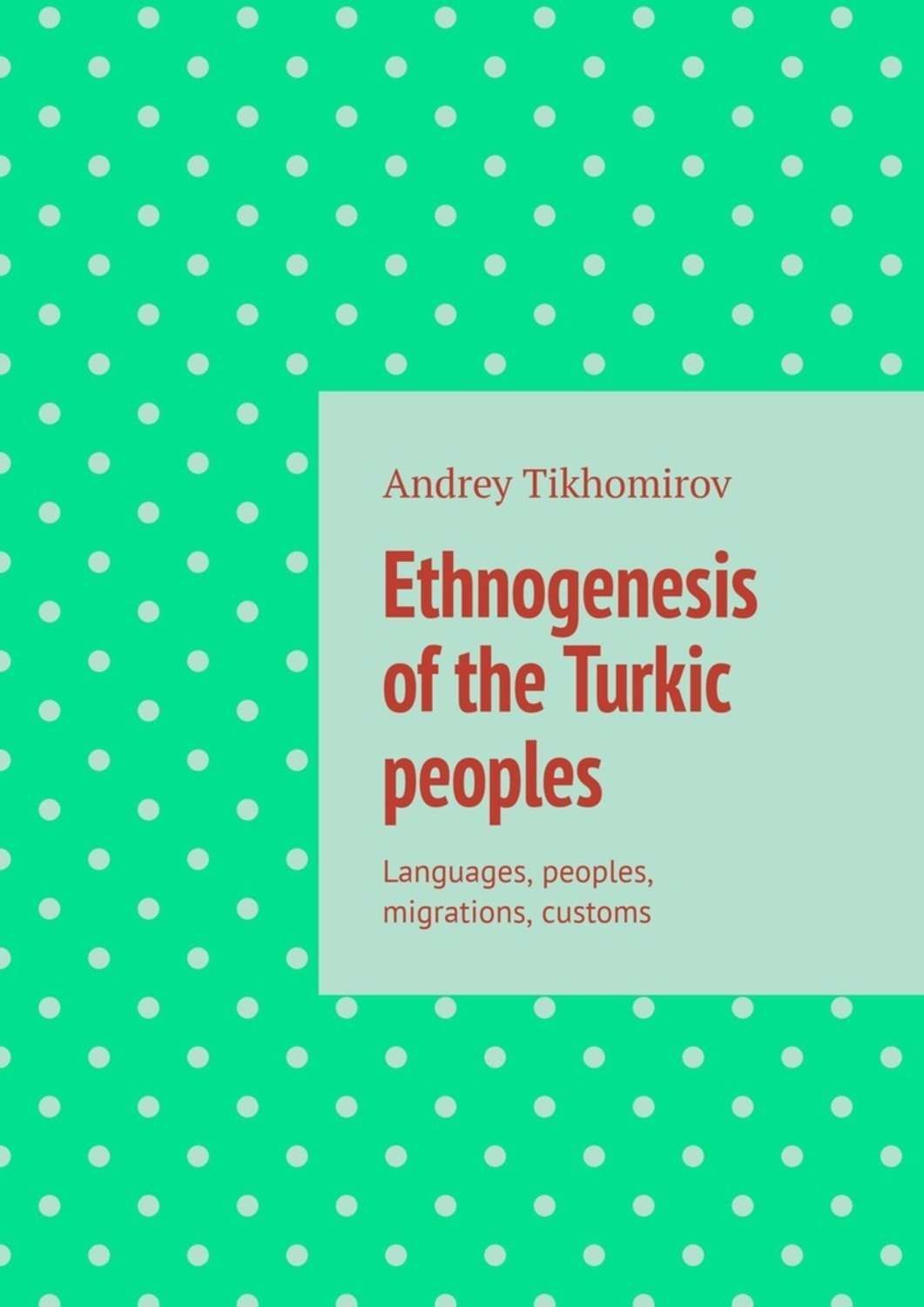 Обложка книги «Ethnogenesis of the Turkic peoples. Languages, peoples, migrations, customs»