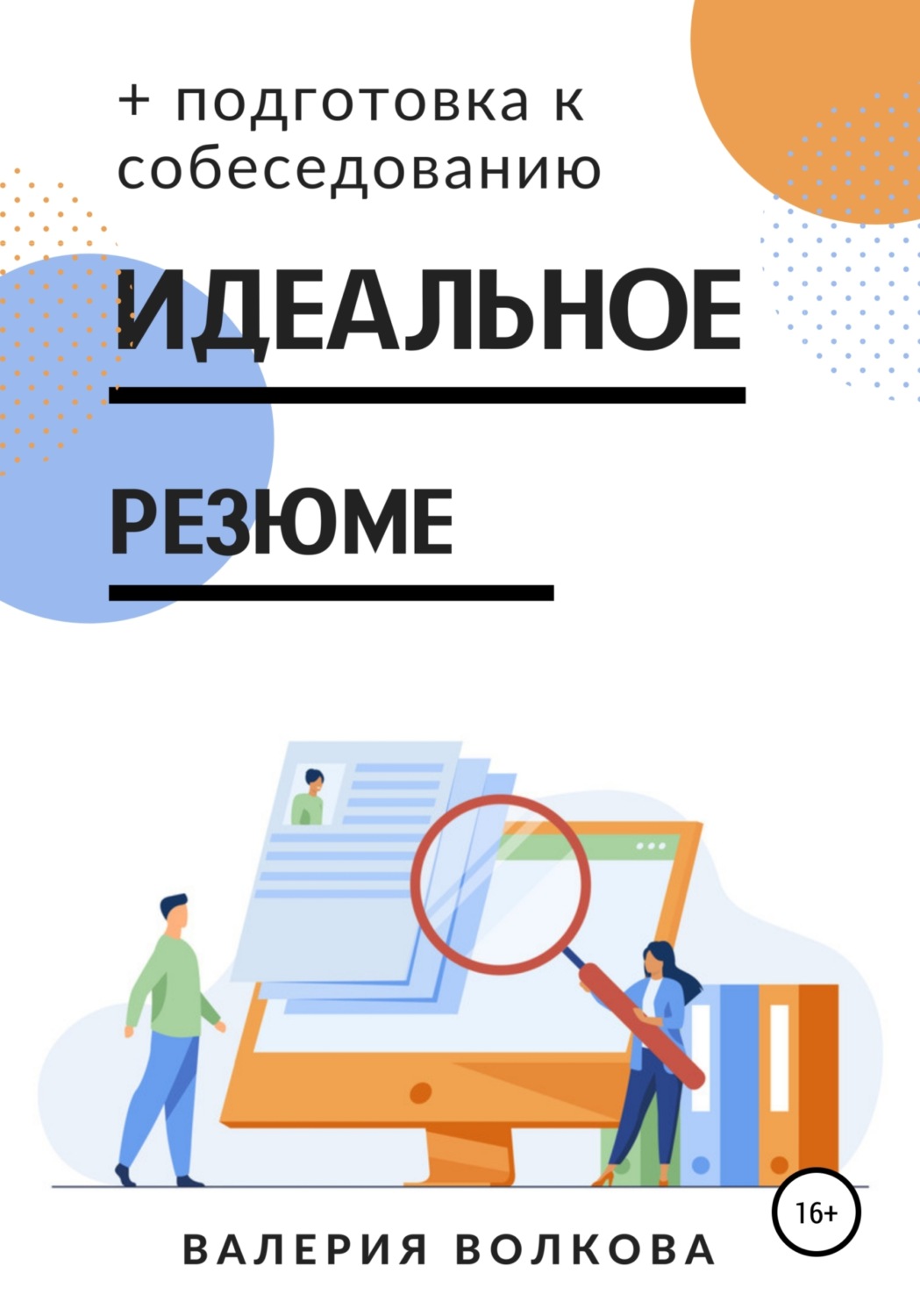 Обложка книги «Идеальное резюме + подготовка к собеседованию. Практическое руководство по поиску работы»