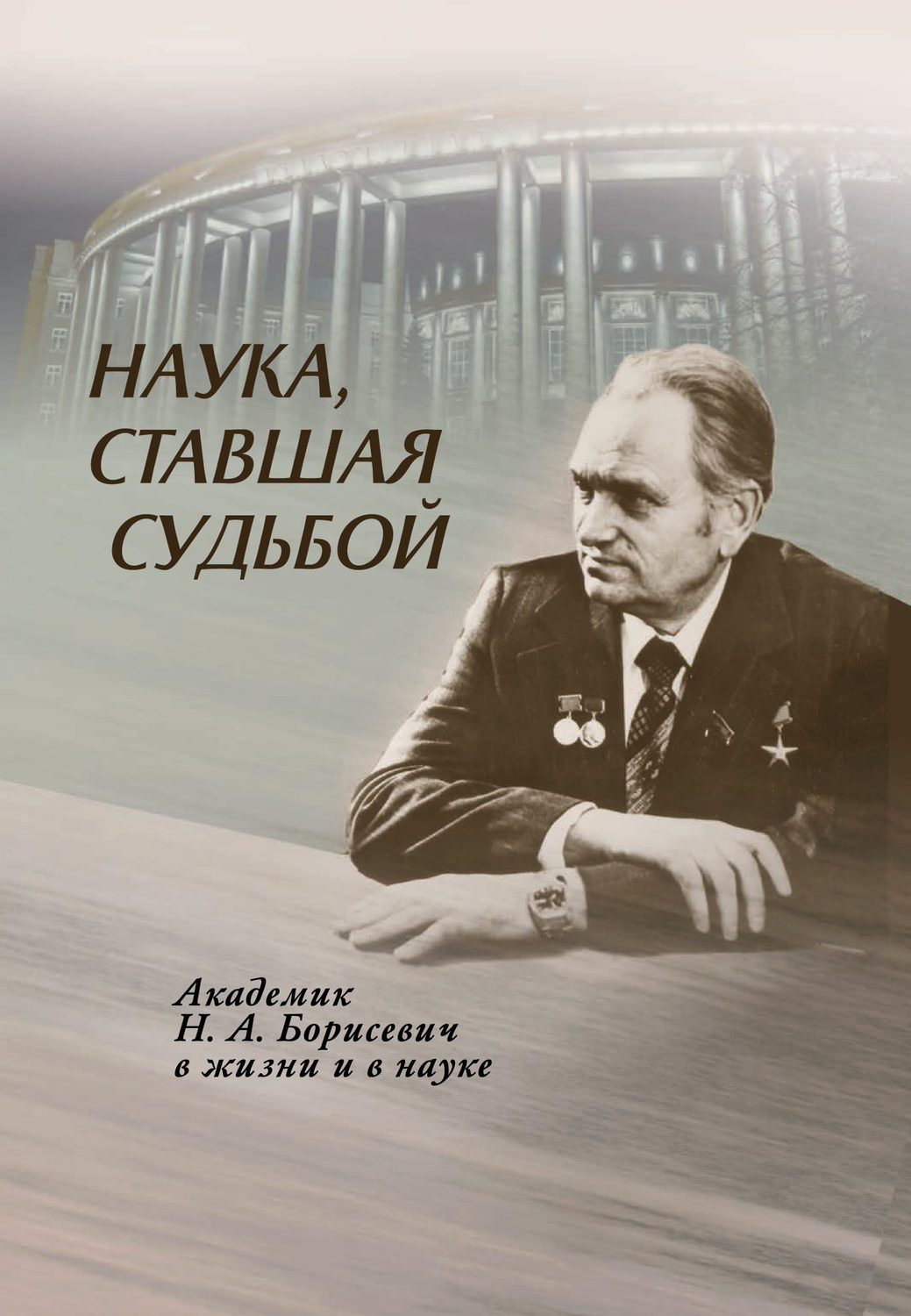 Обложка книги «Наука, ставшая судьбой. Академик Н. А. Борисевич в жизни и в науке»