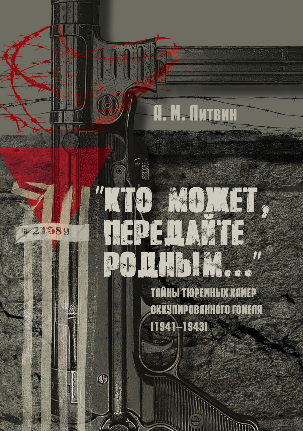 Обложка книги ««Кто может, передайте родным…» Тайны тюремных камер оккупированного Гомеля (1941–1943)»