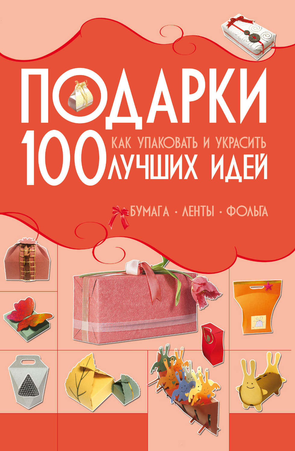 Обложка книги «Подарки. 100 лучших идей. Как упаковать и украсить. Бумага, ленты, фольга»