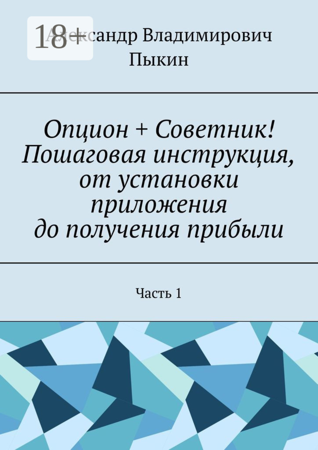Обложка книги «Опцион + Советник! Пошаговая инструкция, от установки приложения до получения прибыли. Часть 1»