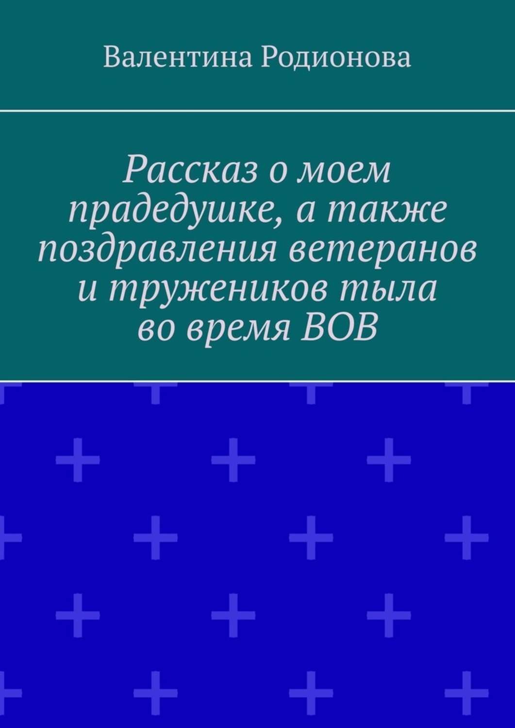 Обложка книги «Рассказ о моем прадедушке, а также поздравления ветеранов и тружеников тыла во время ВОВ»