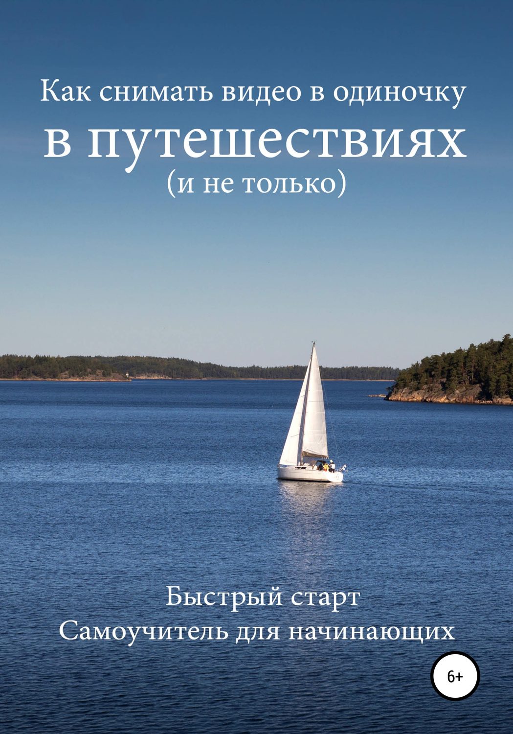 Обложка книги «Как снимать видео в одиночку в путешествиях и не только. Быстрый старт. Самоучитель для начинающих»