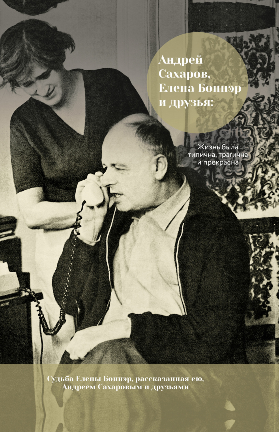 Обложка книги «Андрей Сахаров, Елена Боннэр и друзья: жизнь была типична, трагична и прекрасна»