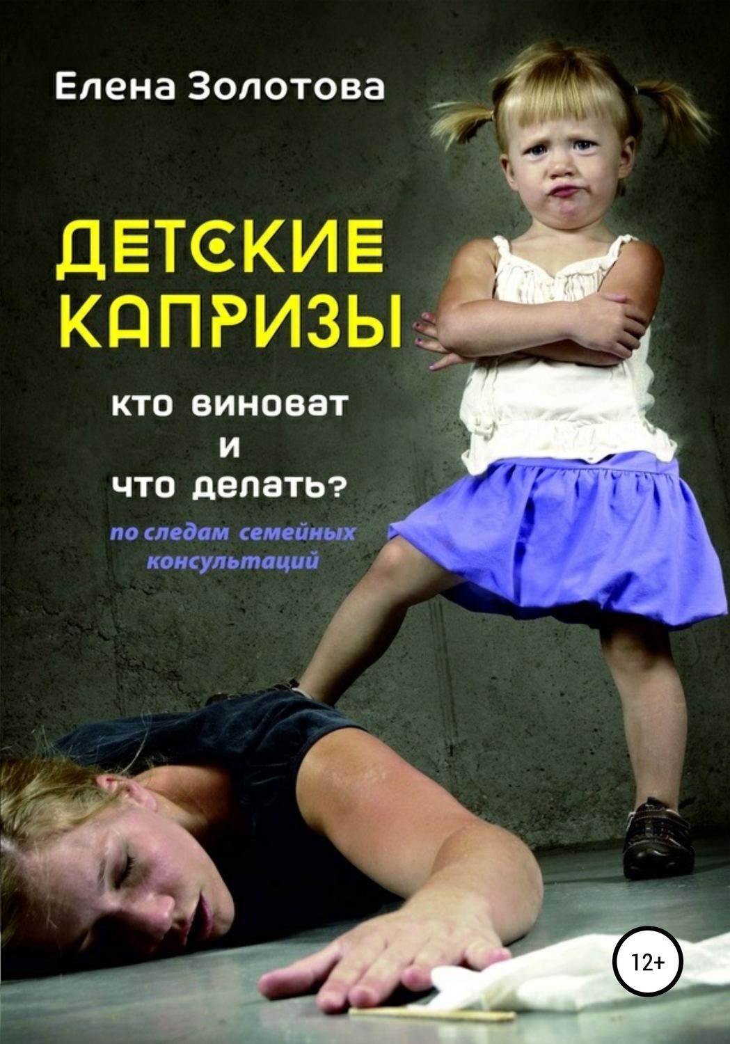 Обложка книги «Детские капризы: кто виноват и что делать? По следам семейных консультаций»