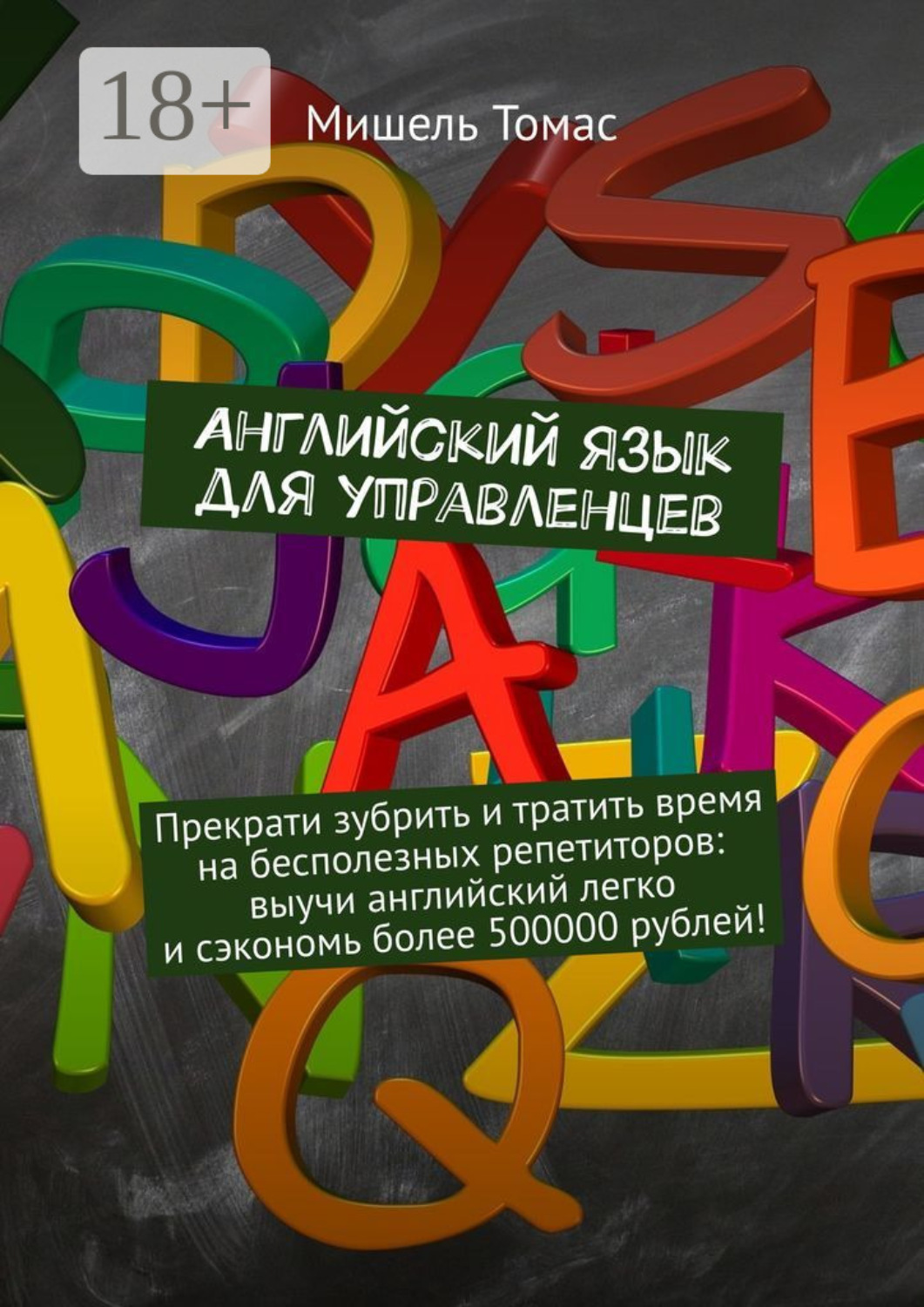 Обложка книги «Английский язык для управленцев. Прекрати зубрить и тратить время на бесполезных репетиторов: выучи английский легко и сэкономь более 500000 рублей!»