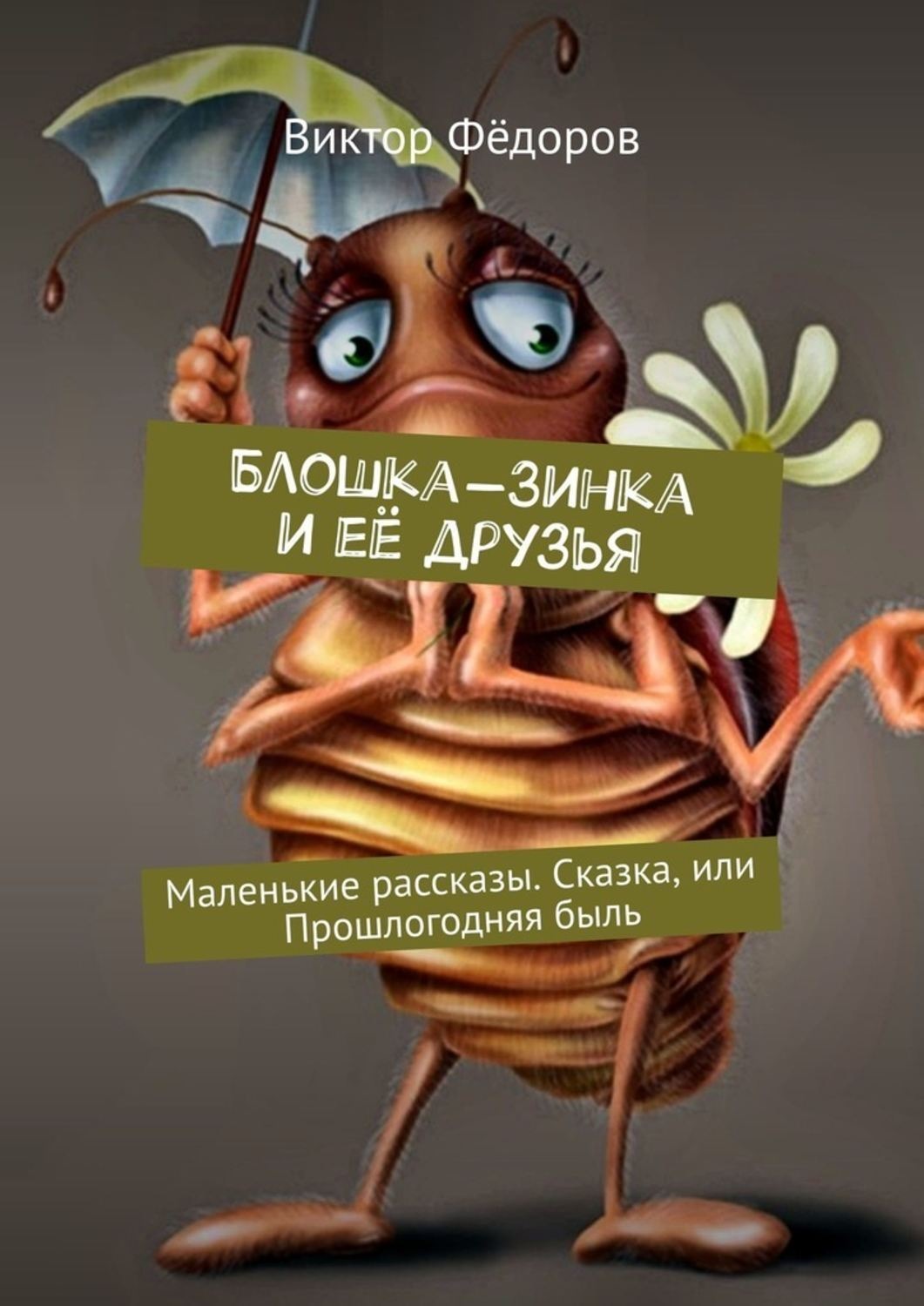 Обложка книги «Блошка-Зинка и её друзья. Маленькие рассказы. Сказка, или Прошлогодняя быль»