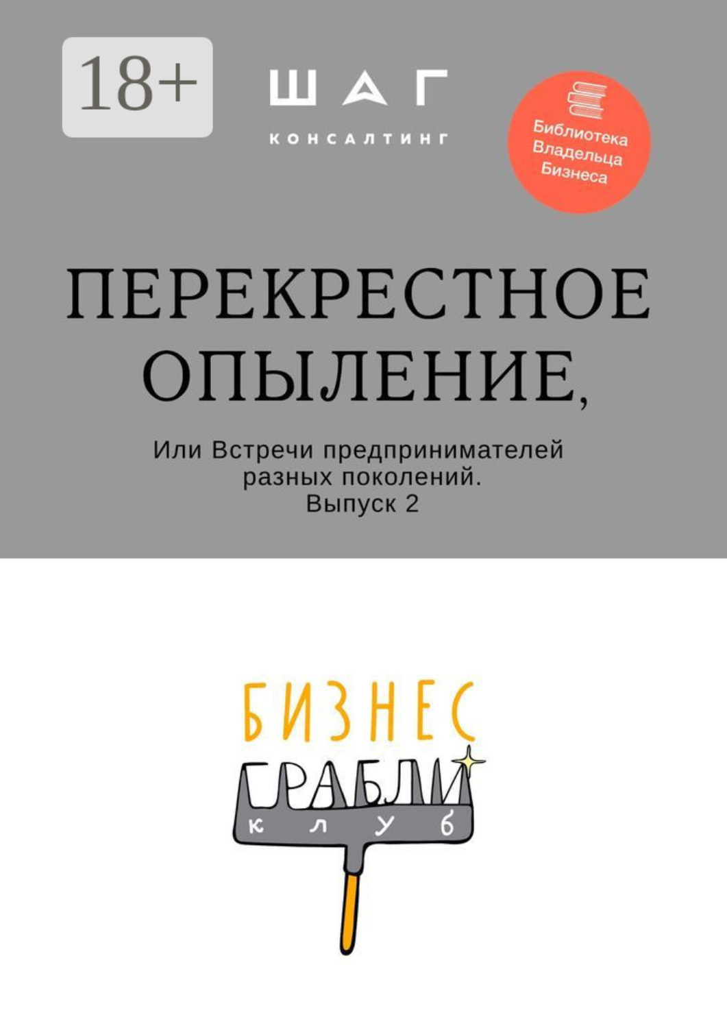 Обложка книги «Бизнес-Грабли Клуб: «Перекрестное опыление». Или Встречи предпринимателей разных поколений. Выпуск 2»