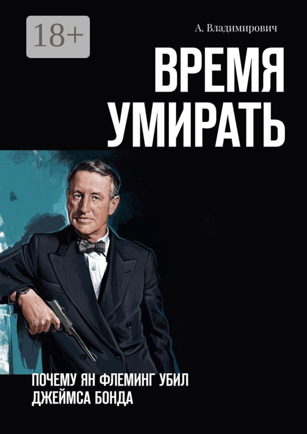 Обложка книги «Время умирать. Почему Ян Флеминг убил Джеймса Бонда»