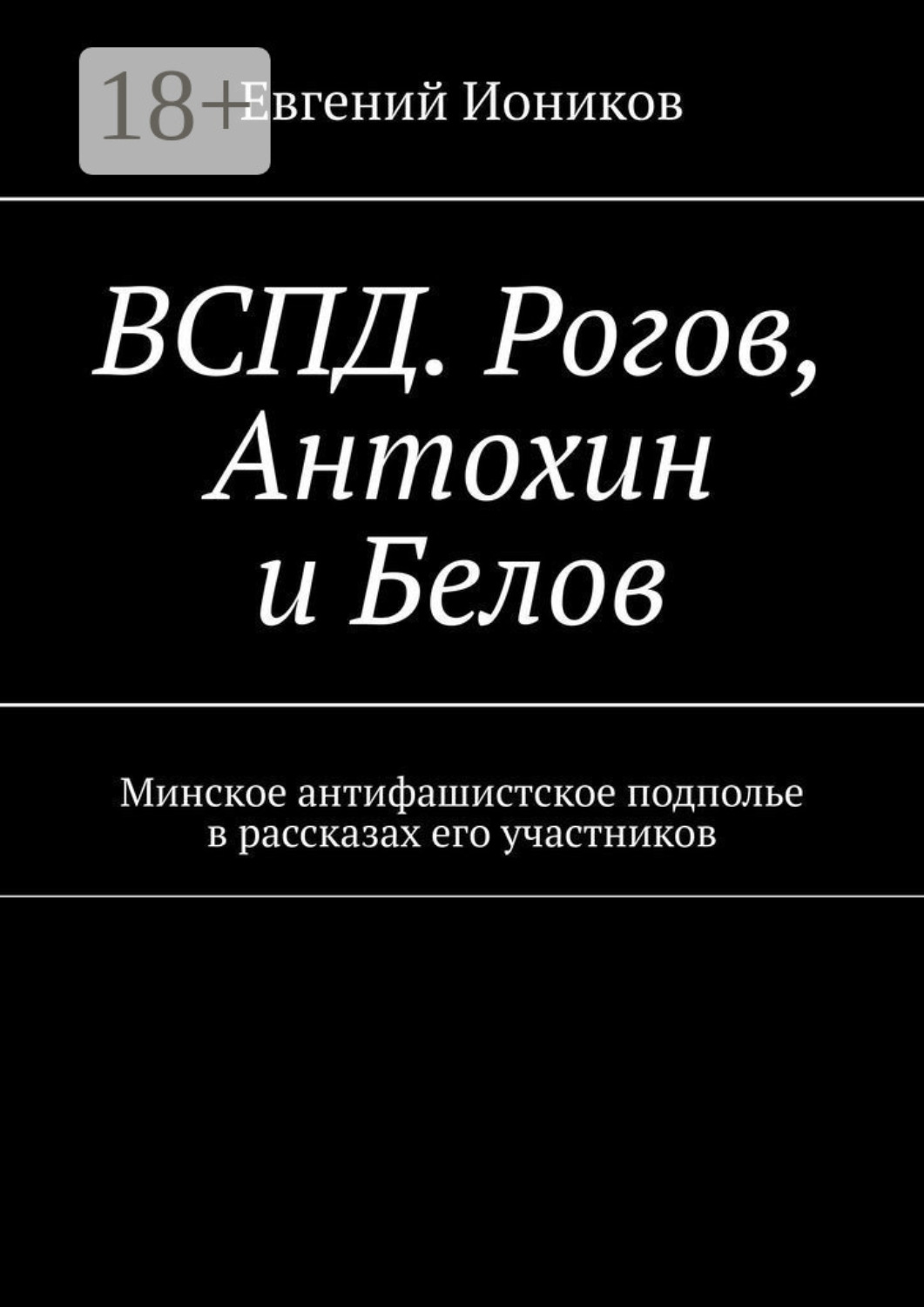 Обложка книги «ВСПД. Рогов, Антохин и Белов. Минское антифашистское подполье в рассказах его участников»