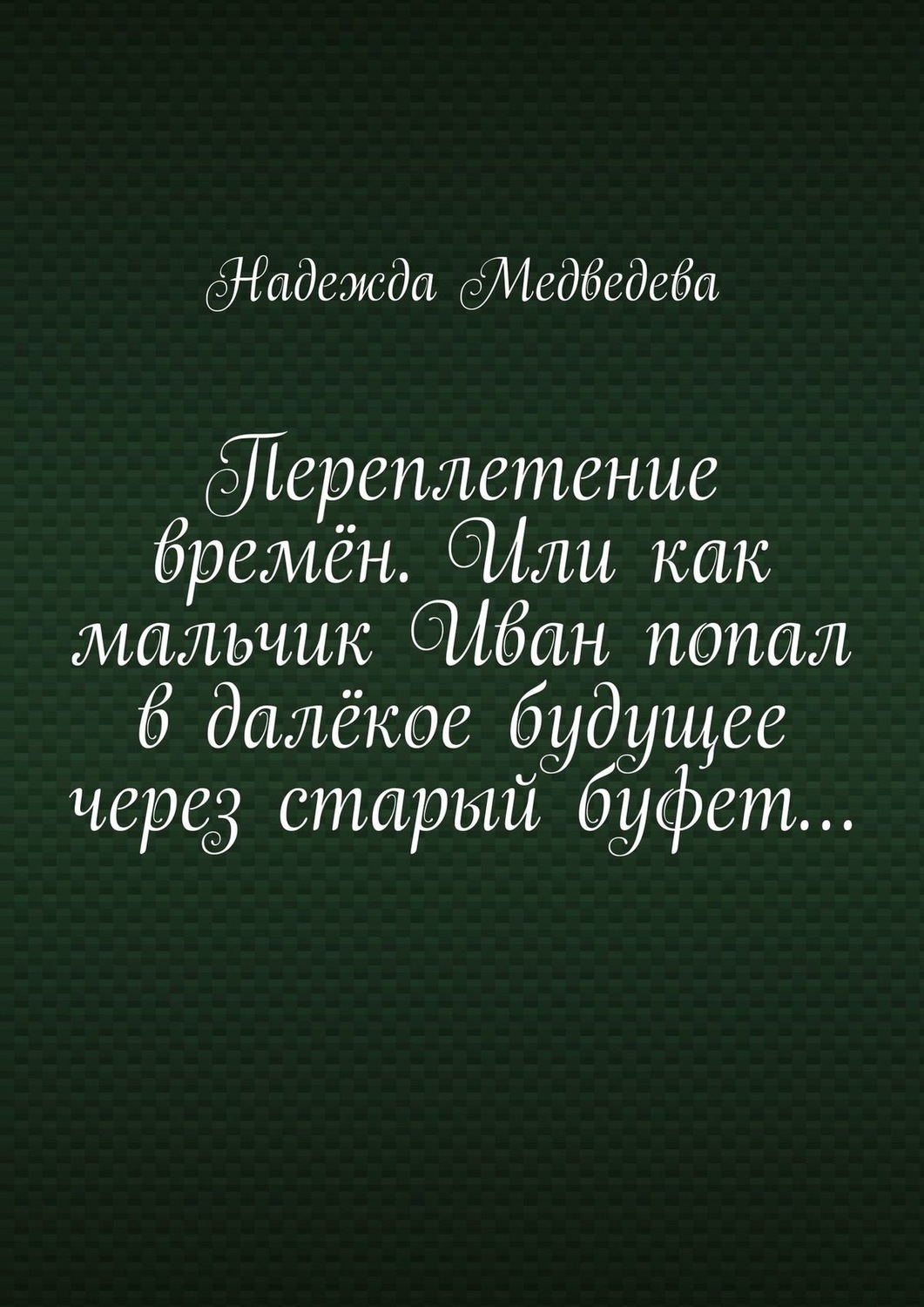 Обложка книги «Переплетение времён. Или как мальчик Иван попал в далёкое будущее через старый буфет…»
