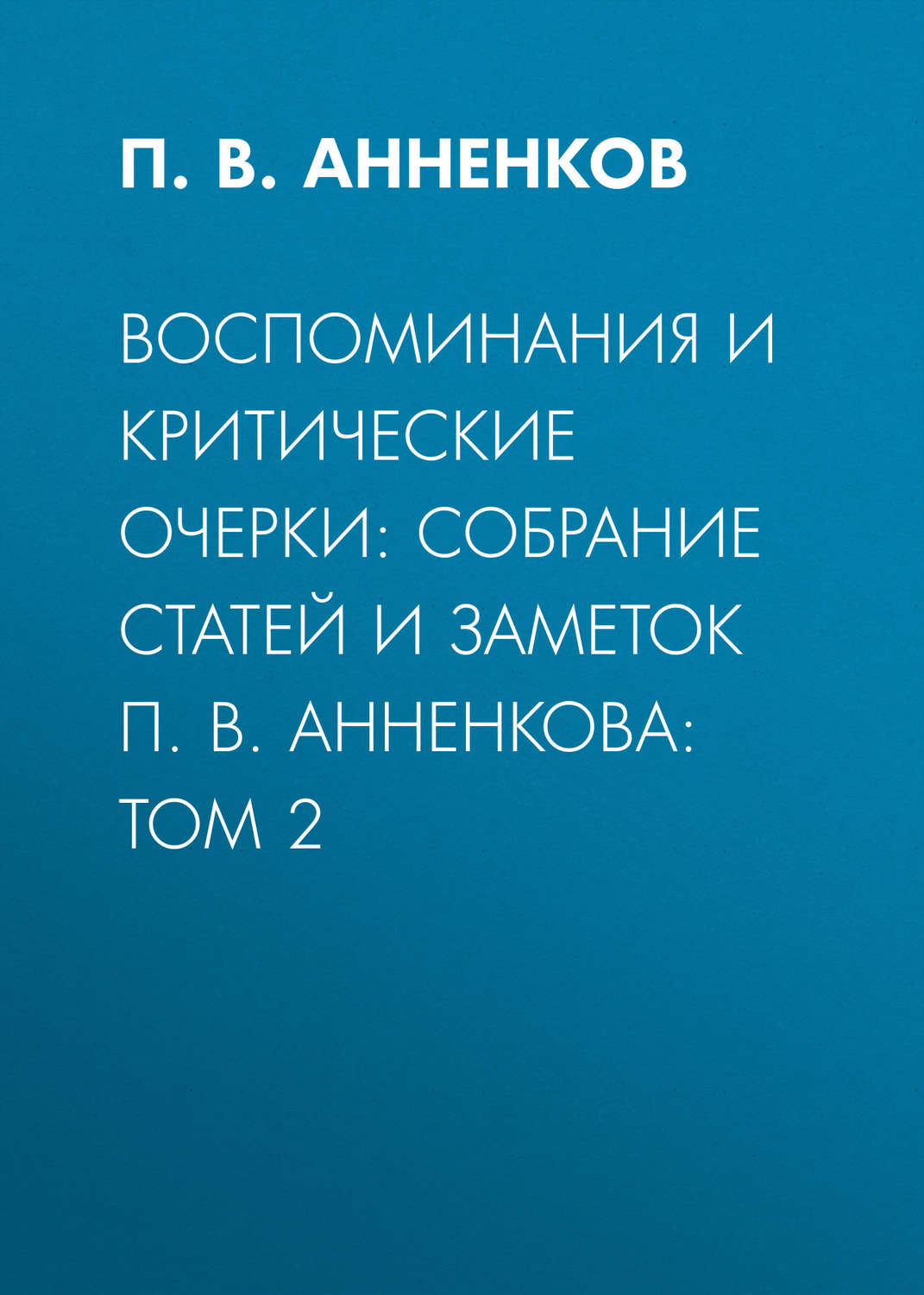 Обложка книги «Воспоминания и критические очерки: собрание статей и заметок П. В. Анненкова: Том 2»