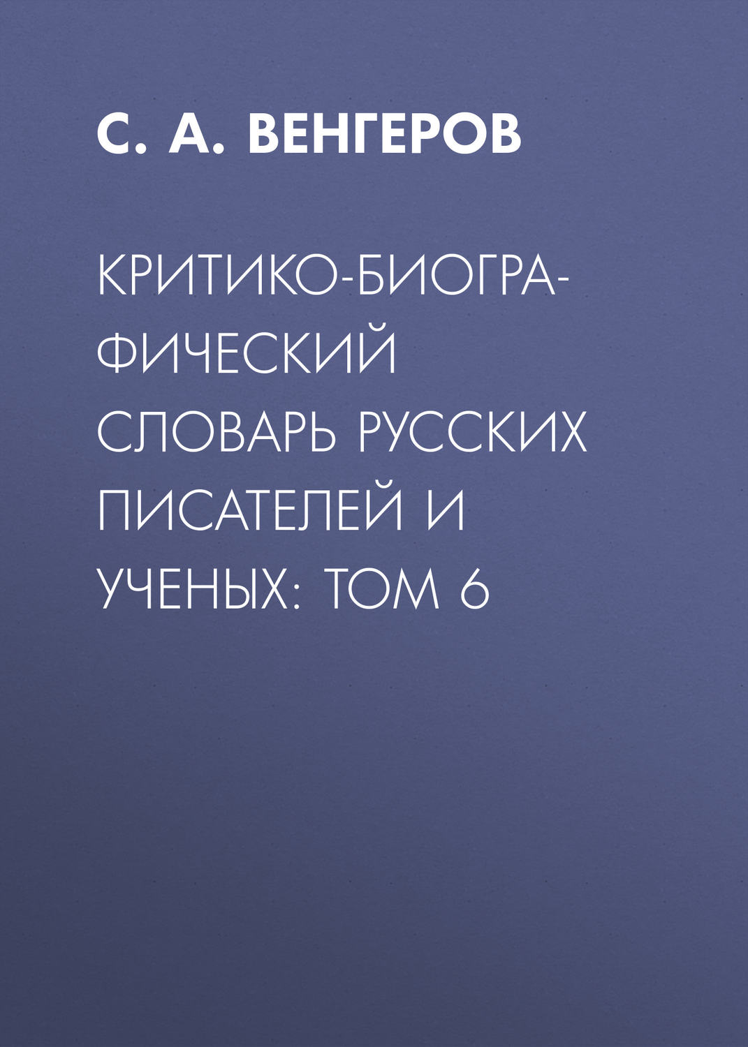 Обложка книги «Критико-биографический словарь русских писателей и ученых: Том 6»