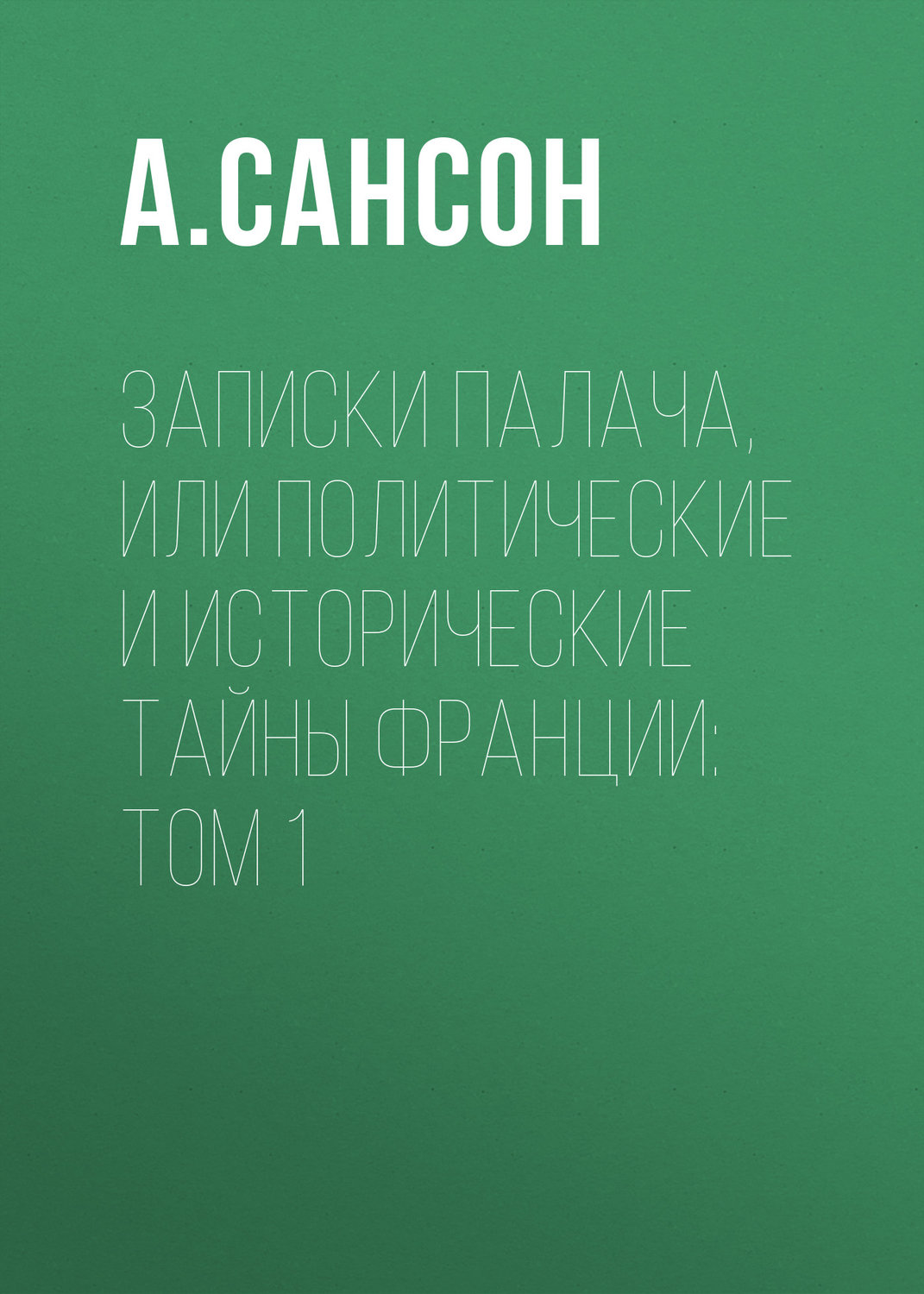 Обложка книги «Записки палача, или Политические и исторические тайны Франции: Том 1»