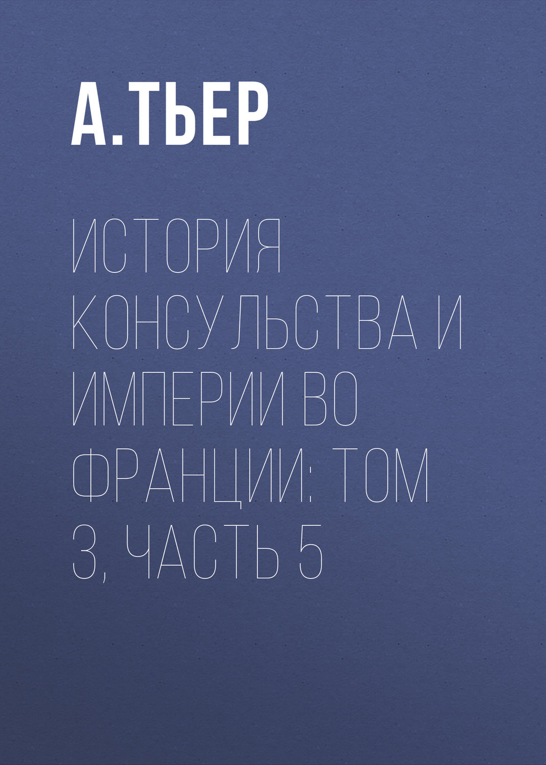 Обложка книги «История Консульства и Империи во Франции: Том 3, Часть 5»