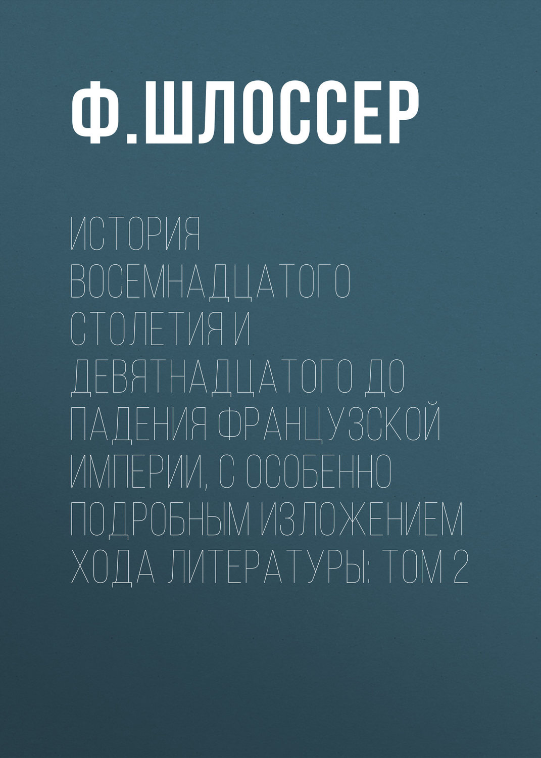 Обложка книги «История восемнадцатого столетия и девятнадцатого до падения Французской Империи, с особенно подробным изложением хода литературы: Том 2»