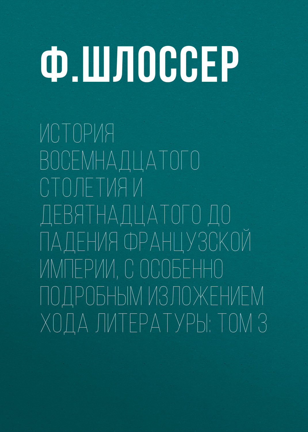 Обложка книги «История восемнадцатого столетия и девятнадцатого до падения Французской Империи, с особенно подробным изложением хода литературы: Том 3»