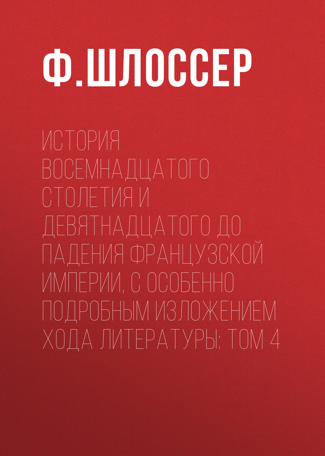 Обложка книги «История восемнадцатого столетия и девятнадцатого до падения Французской Империи, с особенно подробным изложением хода литературы: Том 4»
