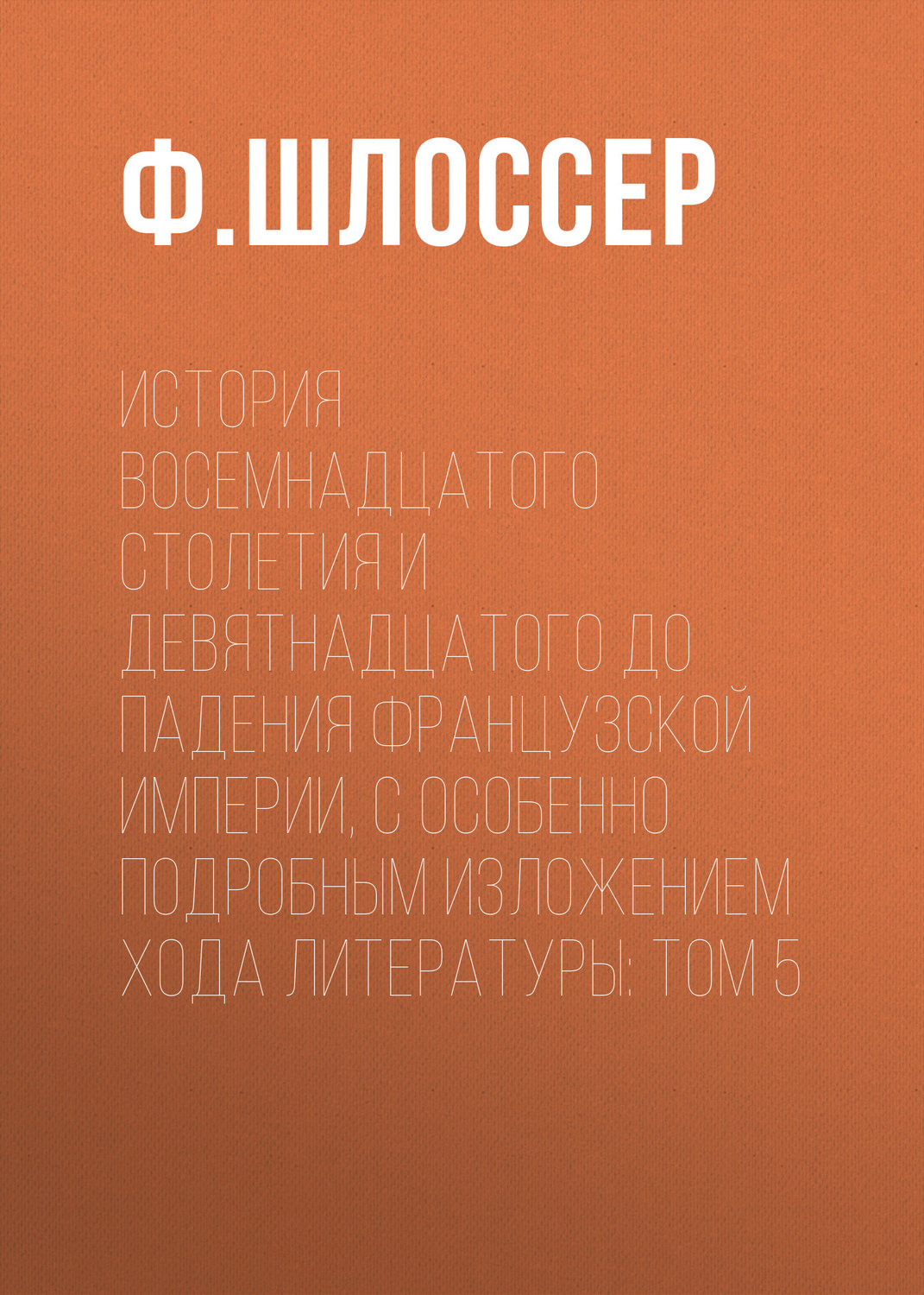 Обложка книги «История восемнадцатого столетия и девятнадцатого до падения Французской Империи, с особенно подробным изложением хода литературы: Том 5»