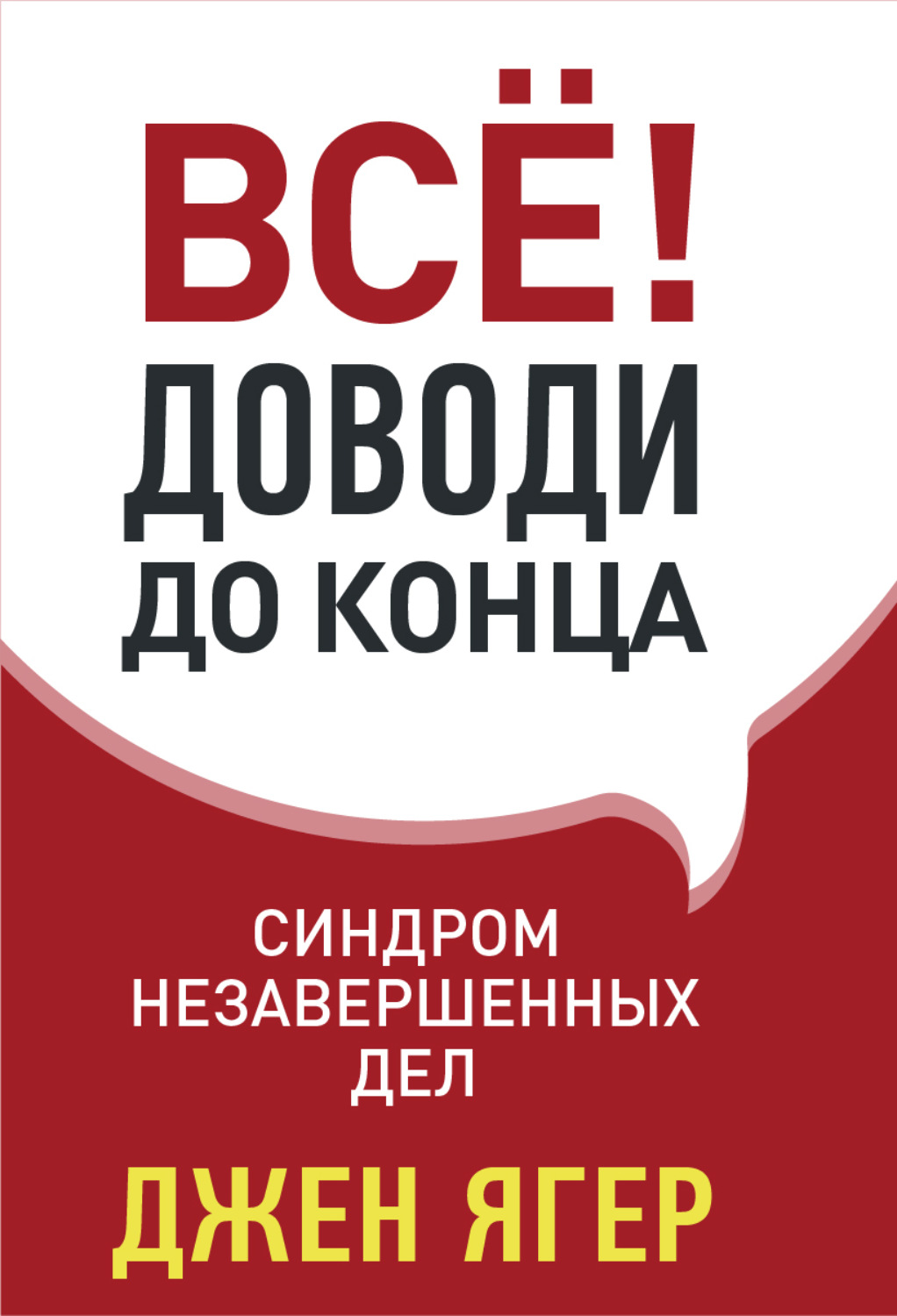 Обложка книги «Всё! Доводи до конца. Синдром незавершенных дел»