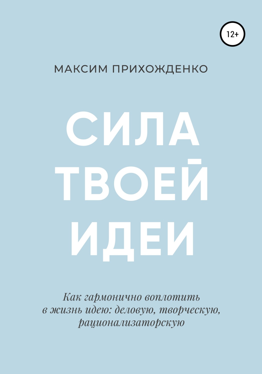 Обложка книги «Сила твоей идеи. Как гармонично воплотить в жизнь идею: деловую, творческую, рационализаторскую»