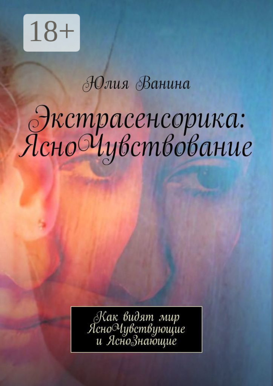 Обложка книги «Экстрасенсорика: ЯсноЧувствование. Как видят мир ЯсноЧувствующие и ЯсноЗнающие»