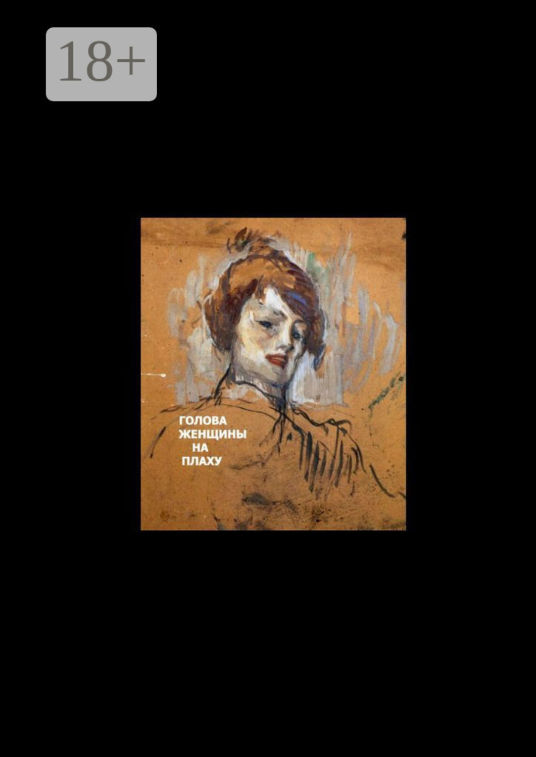 Обложка книги «Голова женщины на плаху. Основано на реальных событиях, 18+»