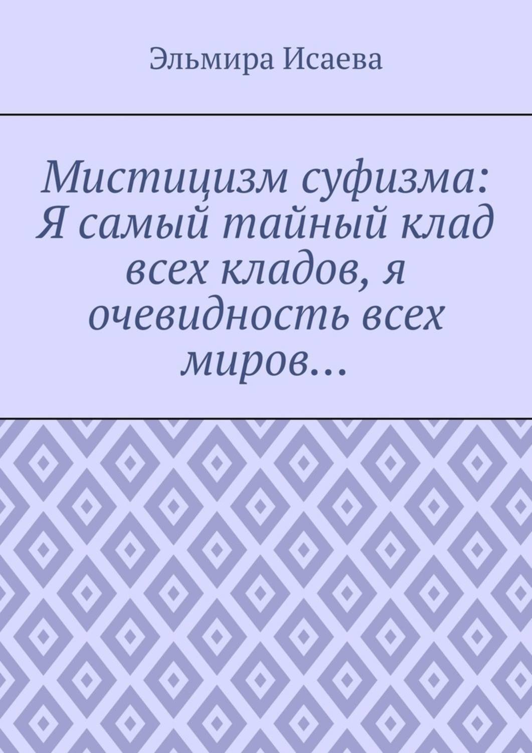 Обложка книги «Мистицизм суфизма: Я самый тайный клад всех кладов, я очевидность всех миров…»