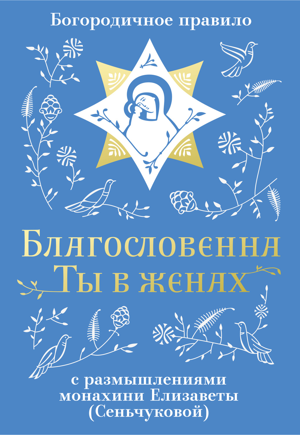 Обложка книги «Благословенна Ты в женах. Богородичное правило с размышлениями монахини Елизаветы (Сеньчуковой)»