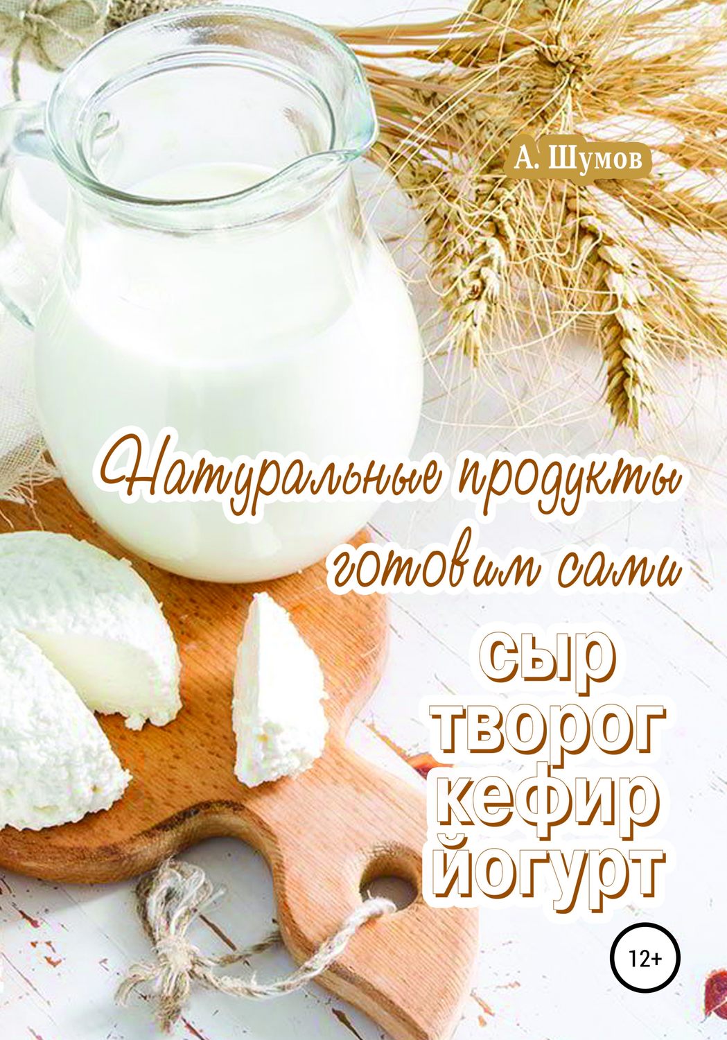 Обложка книги «Натуральные продукты. Готовим сами: сыр, творог, кефир, йогурт»
