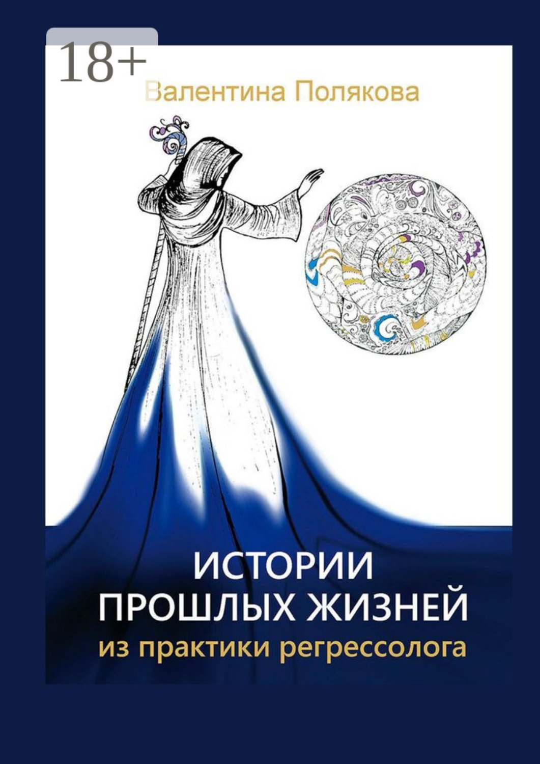 Обложка книги «Истории прошлых жизней. Из практики регрессолога. Издание второе. Дополненное»